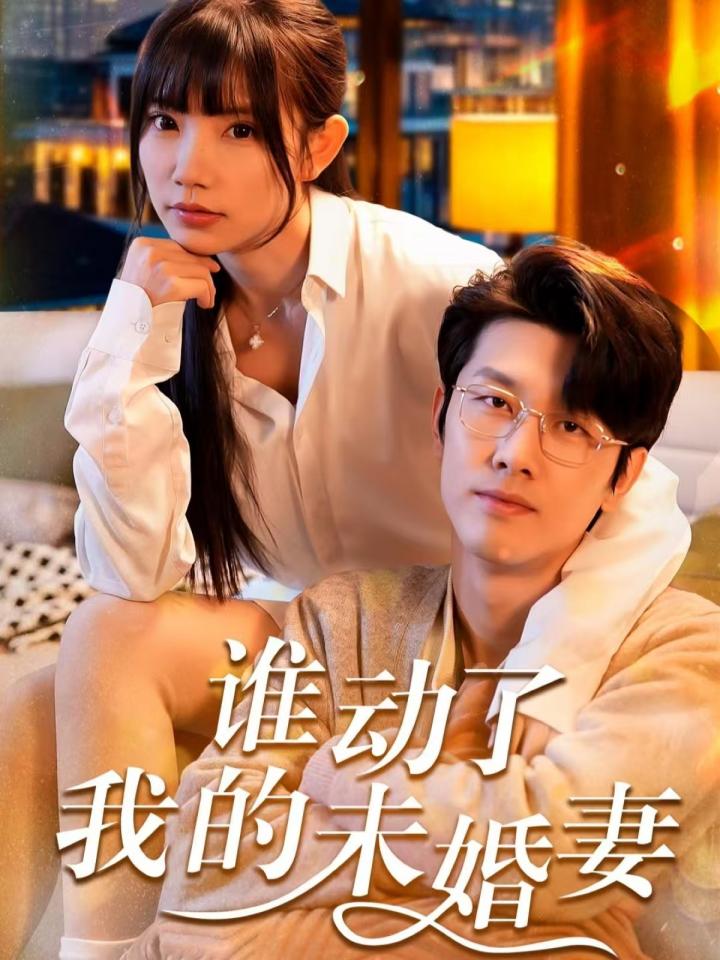 《谁动了我的未婚妻》短剧高清全集免费在线观看播放完整版  第1张